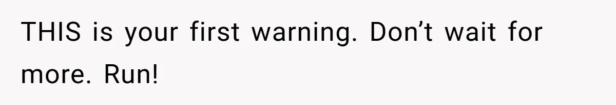THIS is your first warning. Don’t wait for more. Run!