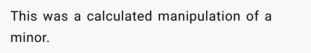 This was a calculated manipulation of a minor.