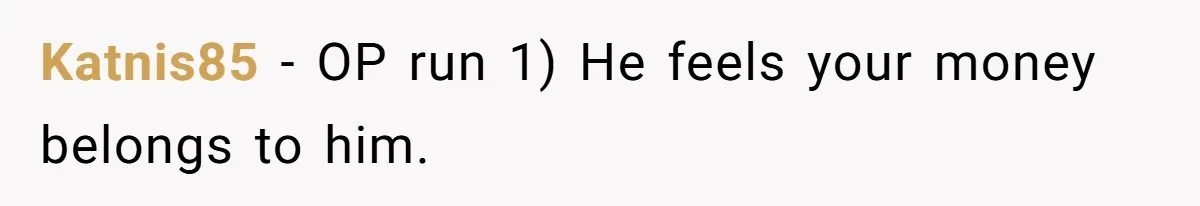 Katnis85 − OP run 1) He feels your money belongs to him.
