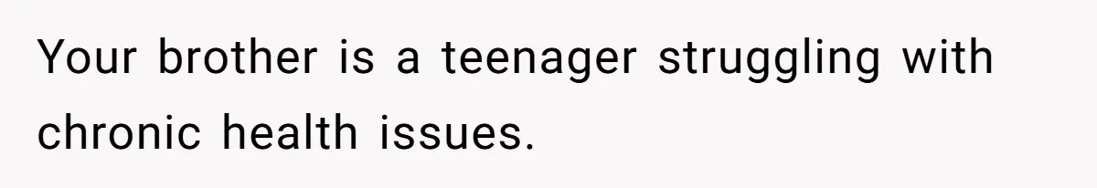 Your brother is a teenager struggling with chronic health issues.