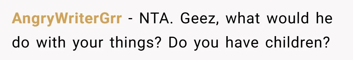 AngryWriterGrr − NTA. Geez, what would he do with your things? Do you have children?