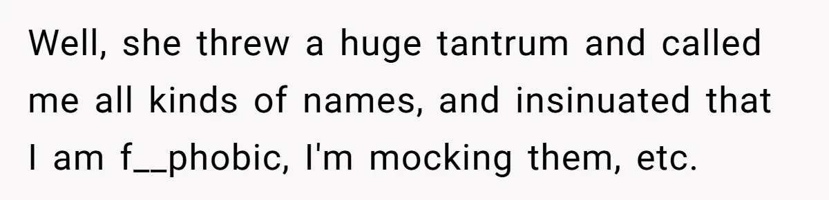 Group Laughs At Training Plan, Then Blames Him When It Falls Apart Well, she threw a huge tantrum and called me all kinds of names, and insinuated that I am f__phobic, I'm mocking them, etc.