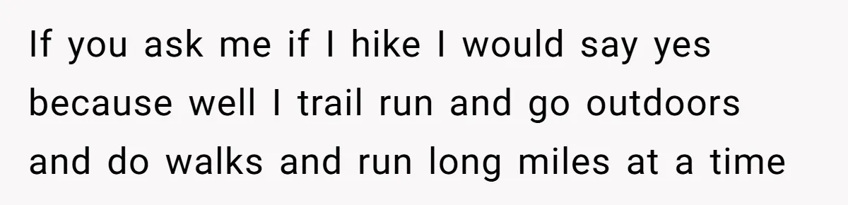 Group Laughs At Training Plan, Then Blames Him When It Falls Apart If you ask me if I hike I would say yes because well I trail run and go outdoors and do walks and run long miles at a time