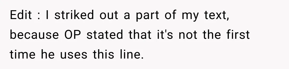 Edit : I striked out a part of my text, because OP stated that it's not the first time he uses this line.