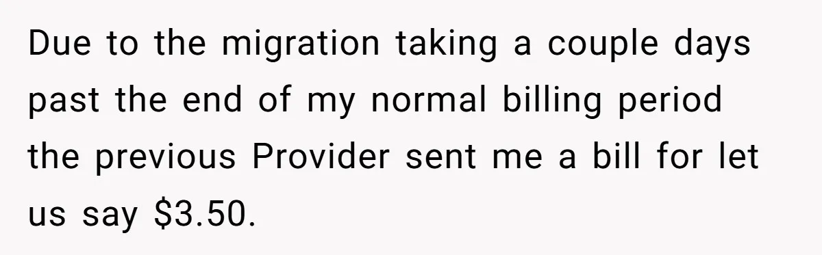 Phone Company Tries to Bill Ex-Customer for $3.50 and Ends Up Paying Him Instead Due to the migration taking a couple days past the end of my normal billing period the previous Provider sent me a bill for let us say $3.50.
