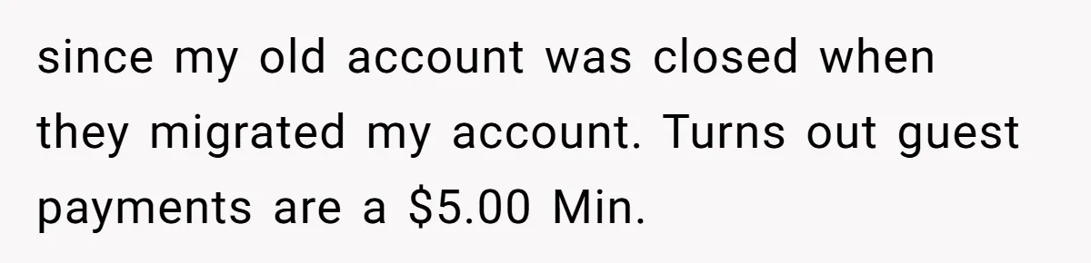 Phone Company Tries to Bill Ex-Customer for $3.50 and Ends Up Paying Him Instead since my old account was closed when they migrated my account. Turns out guest payments are a $5.00 Min.