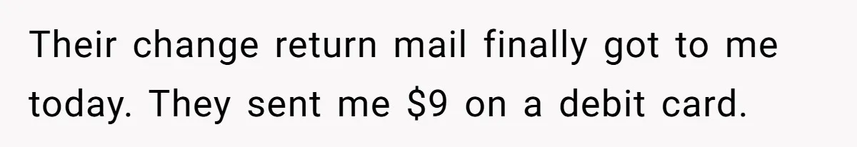 Phone Company Tries to Bill Ex-Customer for $3.50 and Ends Up Paying Him Instead Their change return mail finally got to me today. They sent me $9 on a debit card.