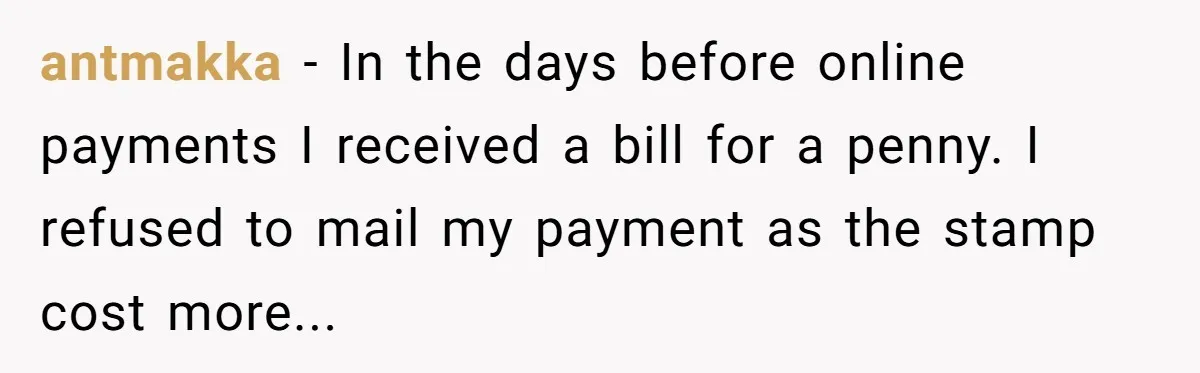 Phone Company Tries to Bill Ex-Customer for $3.50 and Ends Up Paying Him Instead antmakka − In the days before online payments I received a bill for a penny. I refused to mail my payment as the stamp cost more...