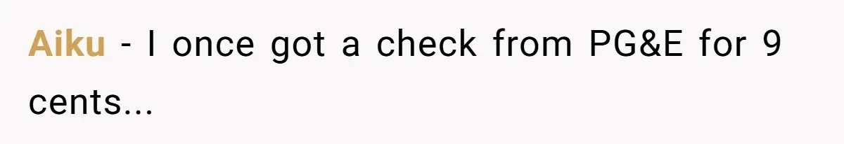 Phone Company Tries to Bill Ex-Customer for $3.50 and Ends Up Paying Him Instead Aiku − I once got a check from PG&E for 9 cents...