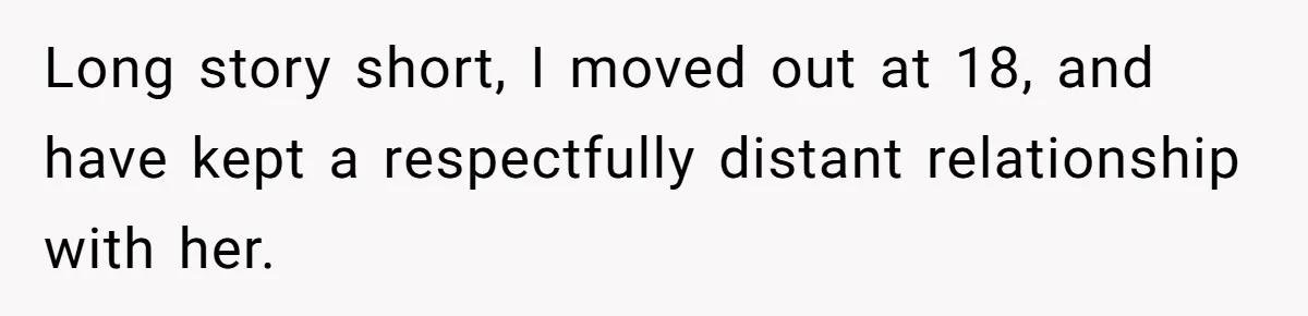 Woman Bans Religion From Her Home To Protect Her Girlfriend’s Trauma, Mother Loses It Long story short, I moved out at 18, and have kept a respectfully distant relationship with her.