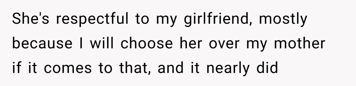 Woman Bans Religion From Her Home To Protect Her Girlfriend’s Trauma, Mother Loses It She's respectful to my girlfriend, mostly because I will choose her over my mother if it comes to that, and it nearly did