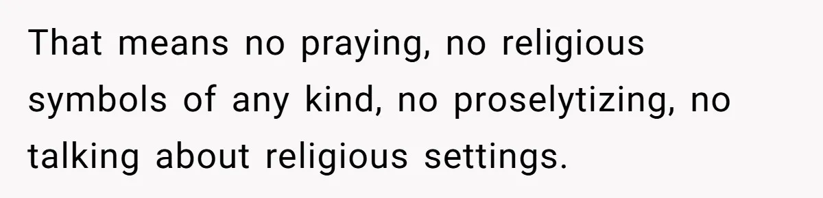Woman Bans Religion From Her Home To Protect Her Girlfriend’s Trauma, Mother Loses It That means no praying, no religious symbols of any kind, no proselytizing, no talking about religious settings.