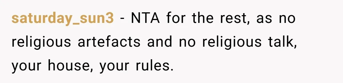 Woman Bans Religion From Her Home To Protect Her Girlfriend’s Trauma, Mother Loses It saturday_sun3 − NTA for the rest, as no religious artefacts and no religious talk, your house, your rules.
