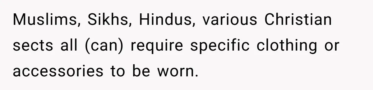 Woman Bans Religion From Her Home To Protect Her Girlfriend’s Trauma, Mother Loses It Muslims, Sikhs, Hindus, various Christian sects all (can) require specific clothing or accessories to be worn.