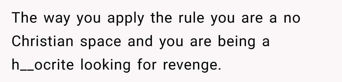 Woman Bans Religion From Her Home To Protect Her Girlfriend’s Trauma, Mother Loses It The way you apply the rule you are a no Christian space and you are being a h__ocrite looking for revenge.