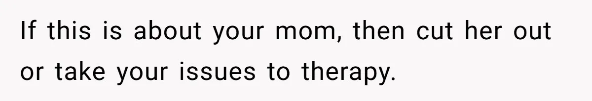 Woman Bans Religion From Her Home To Protect Her Girlfriend’s Trauma, Mother Loses It If this is about your mom, then cut her out or take your issues to therapy.