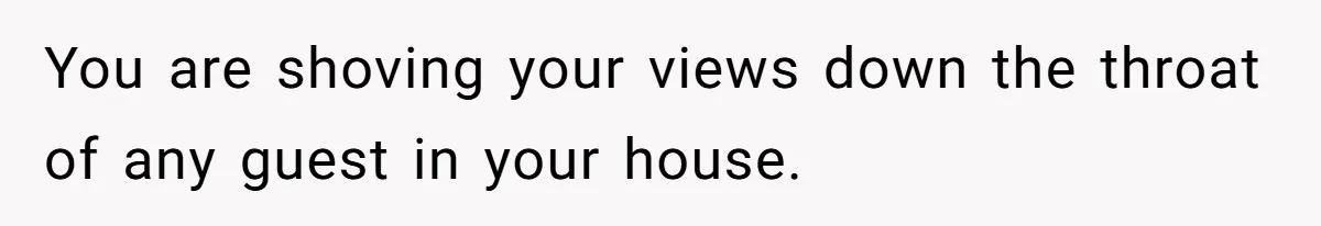 Woman Bans Religion From Her Home To Protect Her Girlfriend’s Trauma, Mother Loses It You are shoving your views down the throat of any guest in your house.