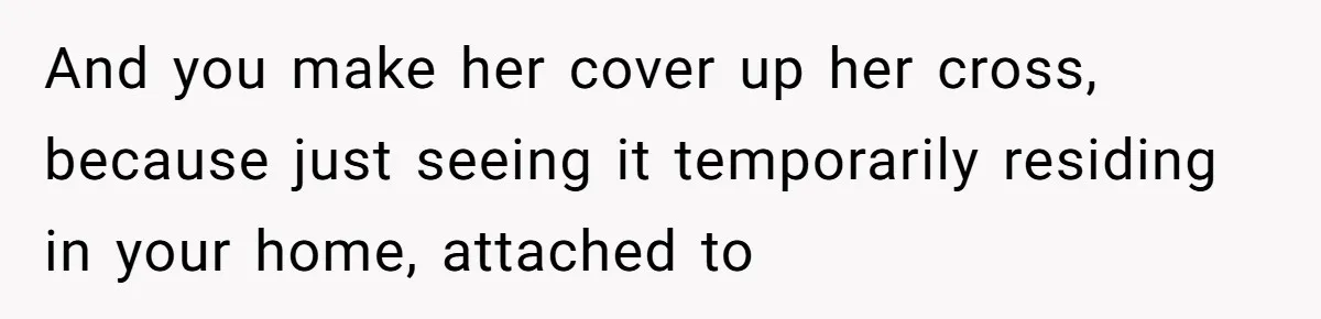 Woman Bans Religion From Her Home To Protect Her Girlfriend’s Trauma, Mother Loses It And you make her cover up her cross, because just seeing it temporarily residing in your home, attached to
