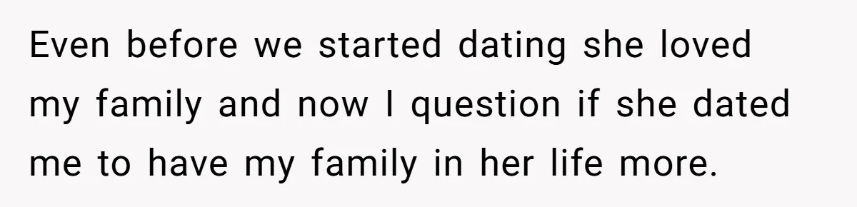 Man Disowns His Entire Family After What They Have Done To His Cheating Ex-Girlfriend Even before we started dating she loved my family and now I question if she dated me to have my family in her life more.