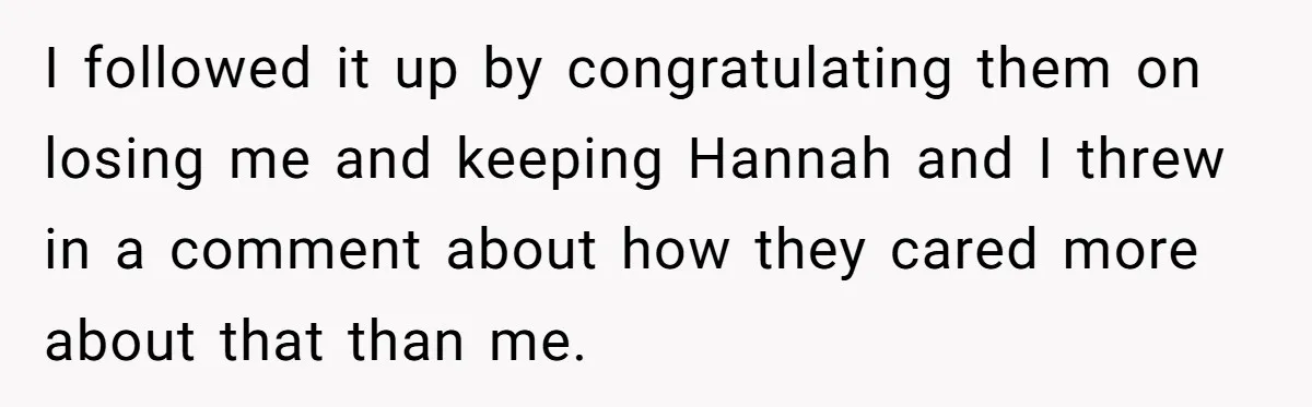 Man Disowns His Entire Family After What They Have Done To His Cheating Ex-Girlfriend I followed it up by congratulating them on losing me and keeping Hannah and I threw in a comment about how they cared more about that than me.