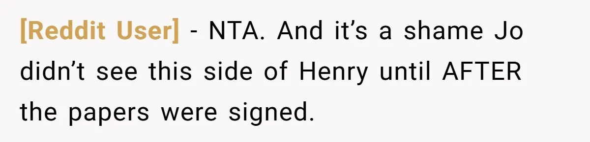 [Reddit User] − NTA. And it’s a shame Jo didn’t see this side of Henry until AFTER the papers were signed.