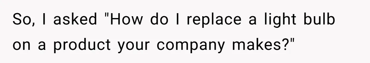 So, I asked "How do I replace a light bulb on a product your company makes?"