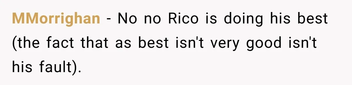 MMorrighan − No no Rico is doing his best (the fact that as best isn't very good isn't his fault).