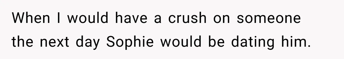 When I would have a crush on someone the next day Sophie would be dating him.