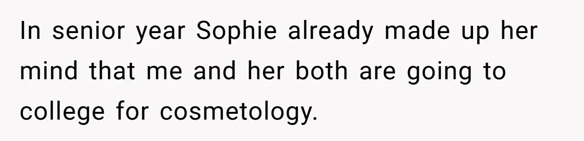 In senior year Sophie already made up her mind that me and her both are going to college for cosmetology.
