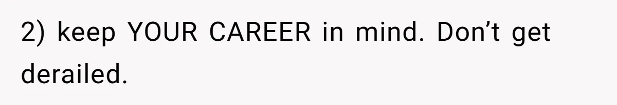 2) keep YOUR CAREER in mind. Don’t get derailed.