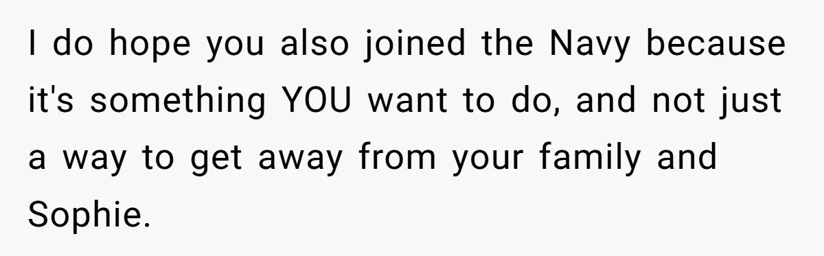 I do hope you also joined the Navy because it's something YOU want to do, and not just a way to get away from your family and Sophie.