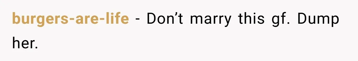 burgers-are-life − Don’t marry this gf. Dump her.