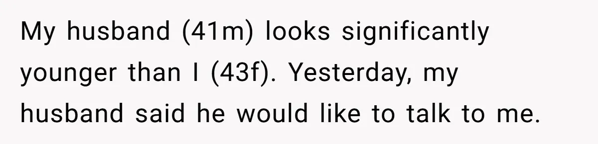 He Told Her Earrings Make Women Look Older, Her Answer Shocked Him My husband (41m) looks significantly younger than I (43f). Yesterday, my husband said he would like to talk to me.