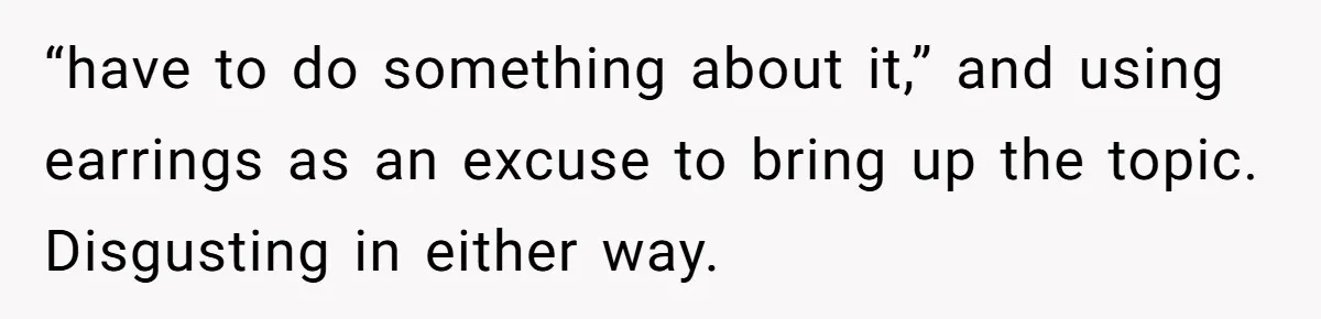 He Told Her Earrings Make Women Look Older, Her Answer Shocked Him “have to do something about it,” and using earrings as an excuse to bring up the topic. Disgusting in either way.