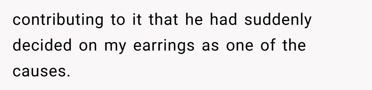 He Told Her Earrings Make Women Look Older, Her Answer Shocked Him contributing to it that he had suddenly decided on my earrings as one of the causes.