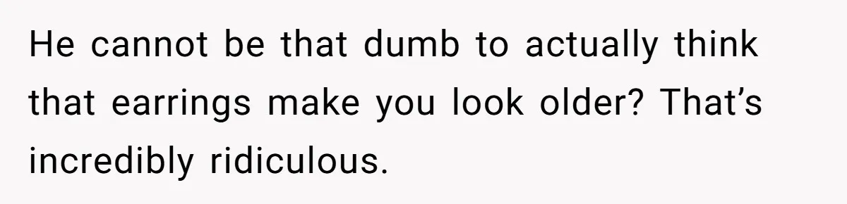 He Told Her Earrings Make Women Look Older, Her Answer Shocked Him He cannot be that dumb to actually think that earrings make you look older? That’s incredibly ridiculous.
