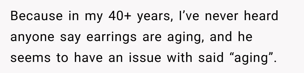 He Told Her Earrings Make Women Look Older, Her Answer Shocked Him Because in my 40+ years, I’ve never heard anyone say earrings are aging, and he seems to have an issue with said “aging”.