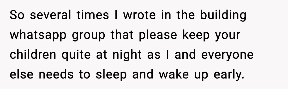 He Asked for Quiet at 2:30AM, Then His Kids Never Kept Anyone Up Again So several times I wrote in the building whatsapp group that please keep your children quite at night as I and everyone else needs to sleep and wake up early.