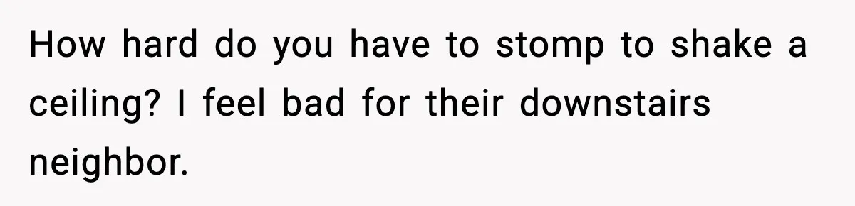 He Asked for Quiet at 2:30AM, Then His Kids Never Kept Anyone Up Again How hard do you have to stomp to shake a ceiling? I feel bad for their downstairs neighbor.