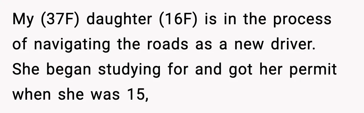 Mom Takes Driving Privileges After Daughter Refuses to Stop Using Two Feet My (37F) daughter (16F) is in the process of navigating the roads as a new driver. She began studying for and got her permit when she was 15,
