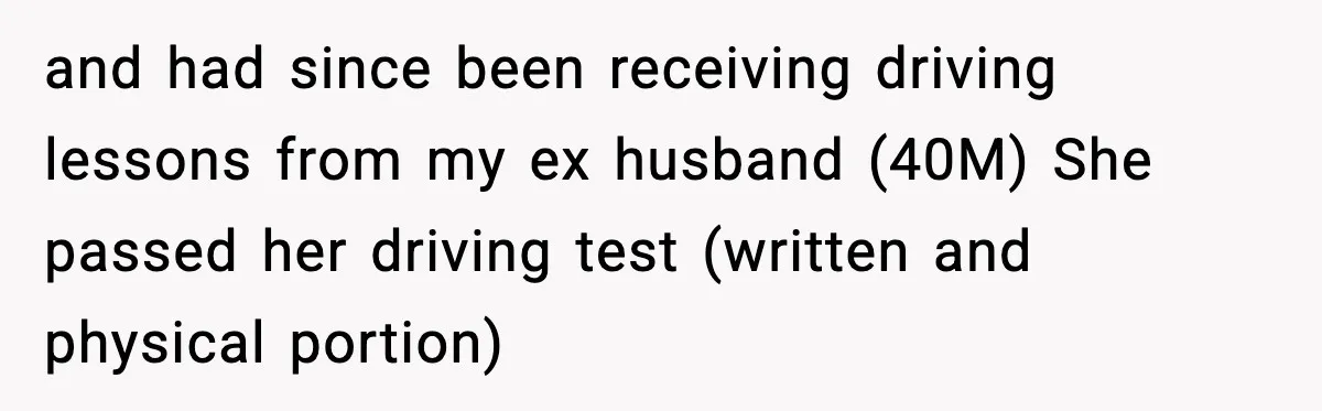 Mom Takes Driving Privileges After Daughter Refuses to Stop Using Two Feet and had since been receiving driving lessons from my ex husband (40M) She passed her driving test (written and physical portion)