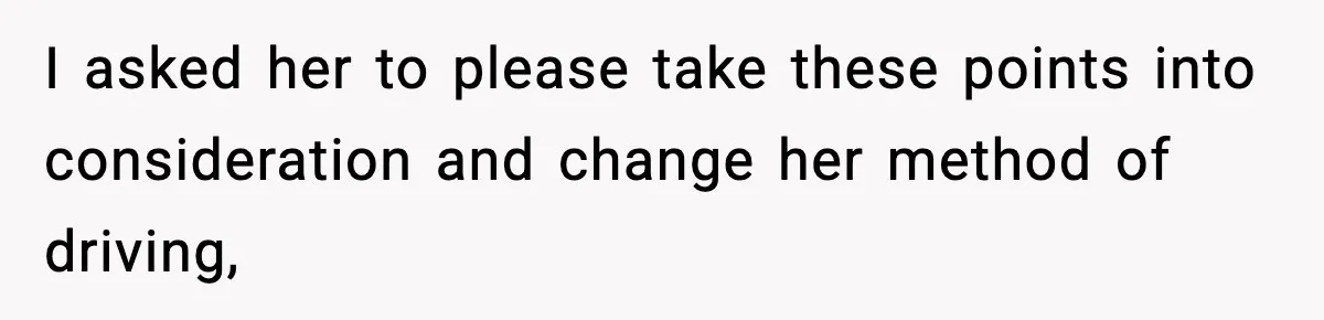 Mom Takes Driving Privileges After Daughter Refuses to Stop Using Two Feet I asked her to please take these points into consideration and change her method of driving,
