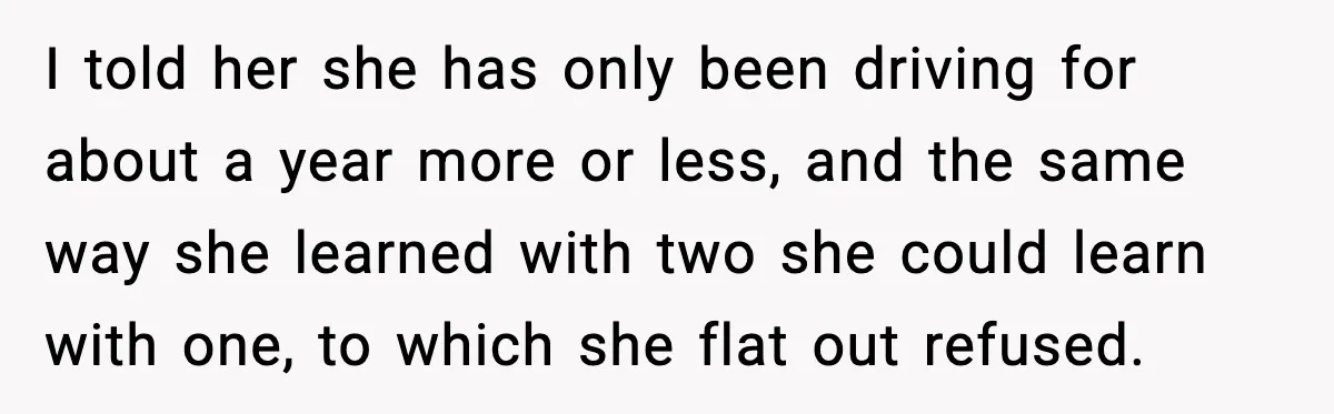 Mom Takes Driving Privileges After Daughter Refuses to Stop Using Two Feet I told her she has only been driving for about a year more or less, and the same way she learned with two she could learn with one, to which...