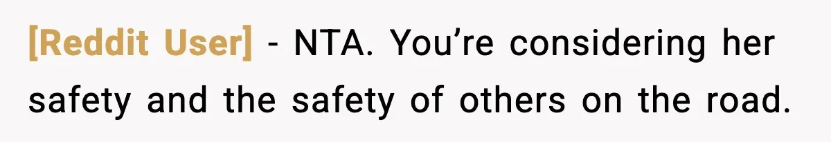 [Reddit User] - NTA. You’re considering her safety and the safety of others on the road.