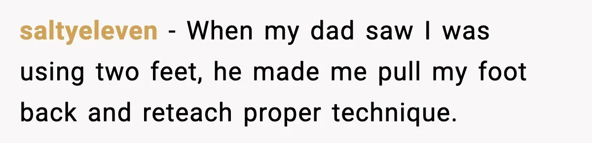 Mom Takes Driving Privileges After Daughter Refuses to Stop Using Two Feet saltyeleven - When my dad saw I was using two feet, he made me pull my foot back and reteach proper technique.
