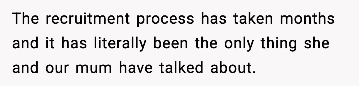 Jealousy or “Protection”? One Email About Sister’s Past Triggers a Family Meltdown The recruitment process has taken months and it has literally been the only thing she and our mum have talked about.