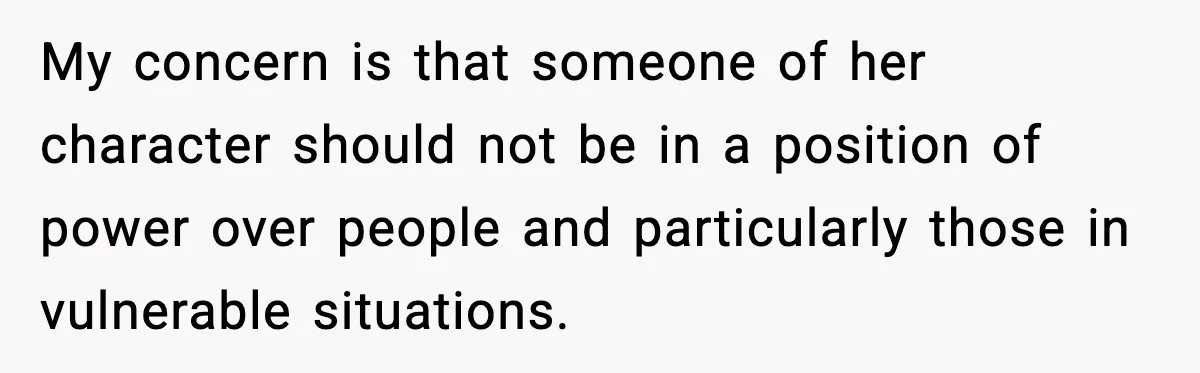 Jealousy or “Protection”? One Email About Sister’s Past Triggers a Family Meltdown My concern is that someone of her character should not be in a position of power over people and particularly those in vulnerable situations.