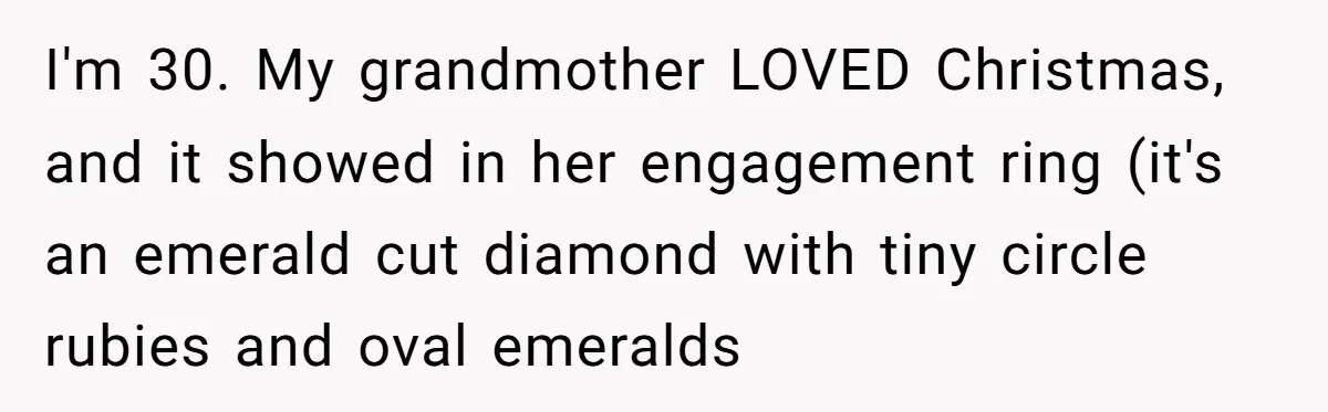 Daughter Reclaims Stolen Heirloom Ring After Brother Uses It for Sneaky Proposal I'm 30. My grandmother LOVED Christmas, and it showed in her engagement ring (it's an emerald cut diamond with tiny circle rubies and oval emeralds