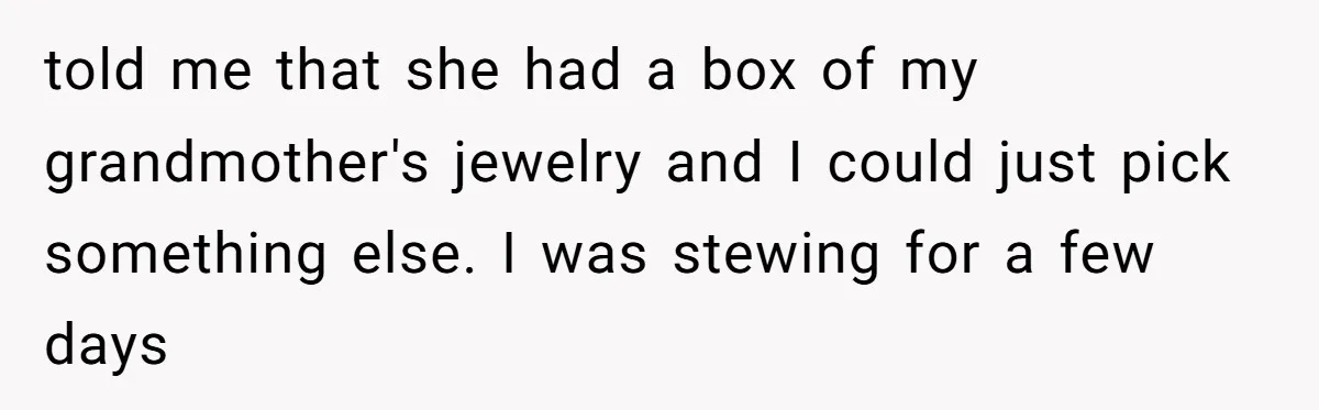 Daughter Reclaims Stolen Heirloom Ring After Brother Uses It for Sneaky Proposal told me that she had a box of my grandmother's jewelry and I could just pick something else. I was stewing for a few days