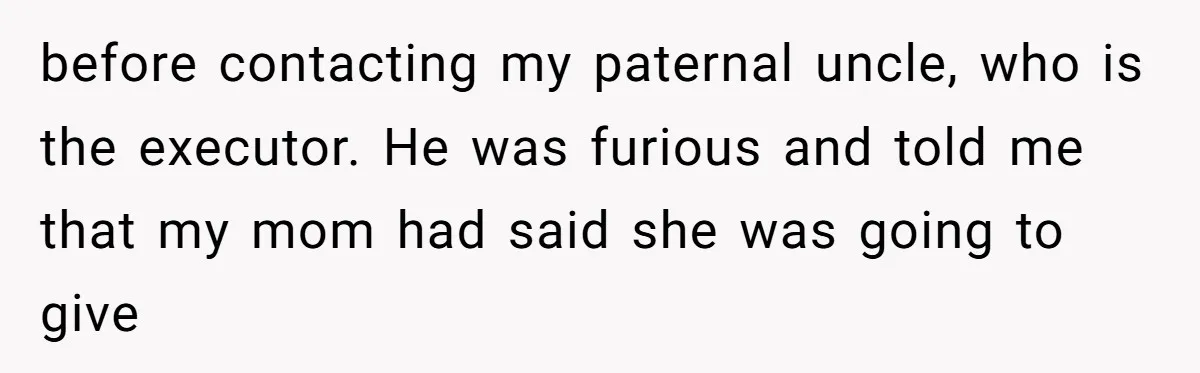 Daughter Reclaims Stolen Heirloom Ring After Brother Uses It for Sneaky Proposal before contacting my paternal uncle, who is the executor. He was furious and told me that my mom had said she was going to give